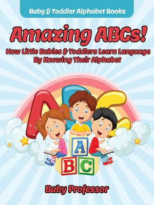 cover image of Amazing ABCs! How Little Babies & Toddlers Learn Language by Knowing Their Alphabet ABCs--Baby & Toddler Alphabet Books